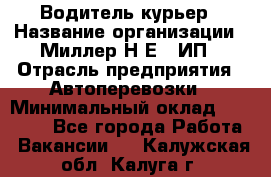 Водитель-курьер › Название организации ­ Миллер Н.Е., ИП › Отрасль предприятия ­ Автоперевозки › Минимальный оклад ­ 30 000 - Все города Работа » Вакансии   . Калужская обл.,Калуга г.